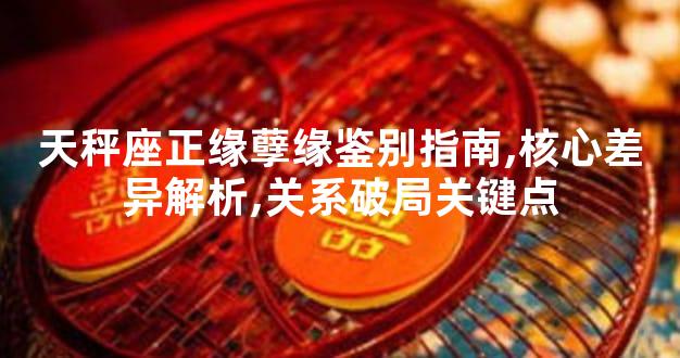 天秤座正缘孽缘鉴别指南,核心差异解析,关系破局关键点