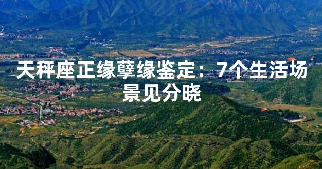 天秤座正缘孽缘鉴定：7个生活场景见分晓