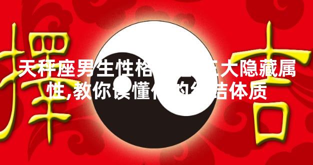 天秤座男生性格总结,三大隐藏属性,教你读懂他的纠结体质