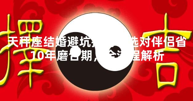 天秤座结婚避坑指南：选对伴侣省10年磨合期，全流程解析