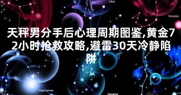 天秤男分手后心理周期图鉴,黄金72小时抢救攻略,避雷30天冷静陷阱