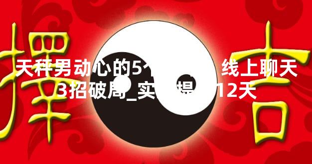 天秤男动心的5个信号？线上聊天3招破局_实测提速12天