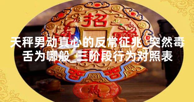 天秤男动真心的反常征兆_突然毒舌为哪般_三阶段行为对照表
