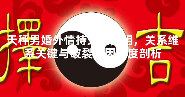 天秤男婚外情持久度真相，关系维系关键与破裂诱因深度剖析