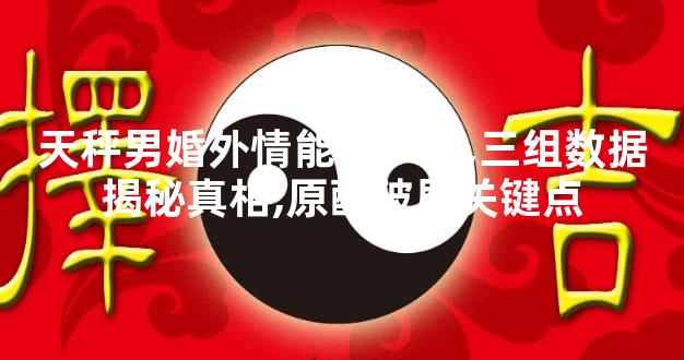 天秤男婚外情能撑多久,三组数据揭秘真相,原配破局关键点