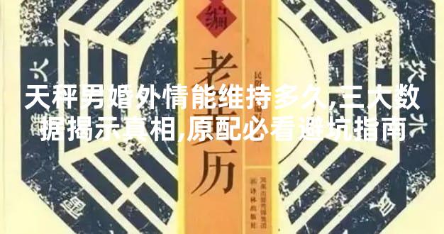 天秤男婚外情能维持多久,三大数据揭示真相,原配必看避坑指南