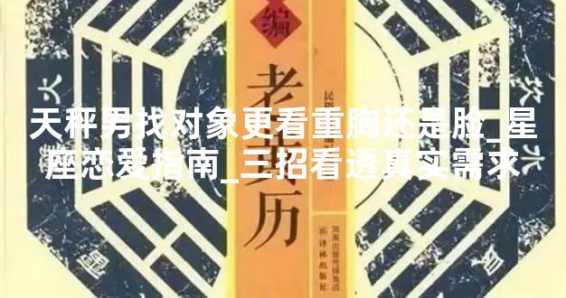 天秤男找对象更看重胸还是脸_星座恋爱指南_三招看透真实需求