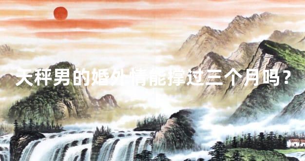 天秤男的婚外情能撑过三个月吗？