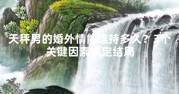 天秤男的婚外情能维持多久？3个关键因素决定结局