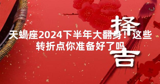 天蝎座2024下半年大翻身！这些转折点你准备好了吗