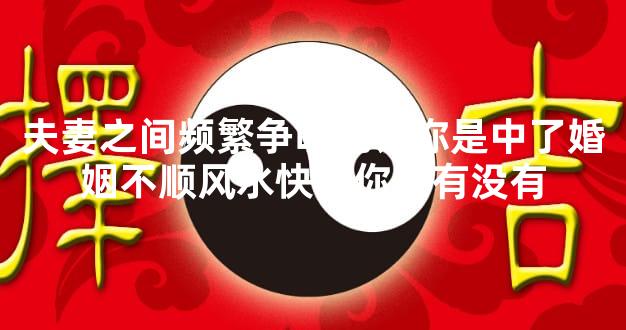 夫妻之间频繁争吵也许你是中了婚姻不顺风水快看你家有没有