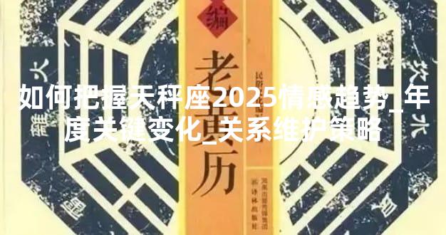 如何把握天秤座2025情感趋势_年度关键变化_关系维护策略