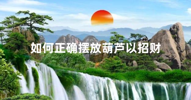 如何正确摆放葫芦以招财