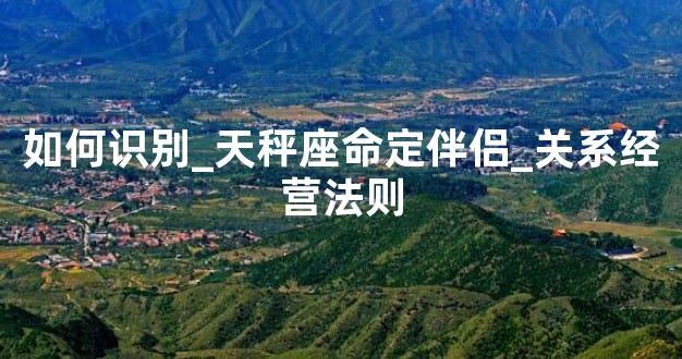 如何识别_天秤座命定伴侣_关系经营法则