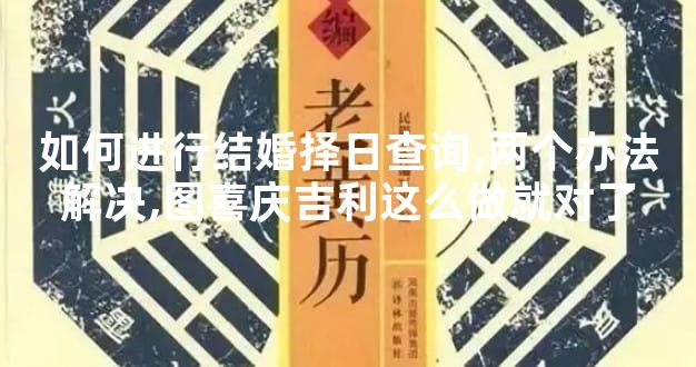 如何进行结婚择日查询,两个办法解决,图喜庆吉利这么做就对了