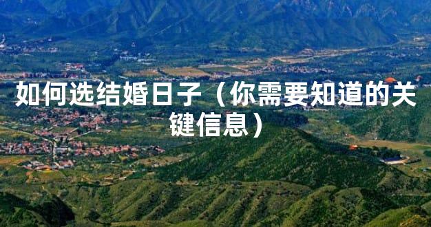 如何选结婚日子（你需要知道的关键信息）
