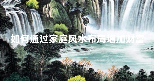 如何通过家庭风水布局增加财富