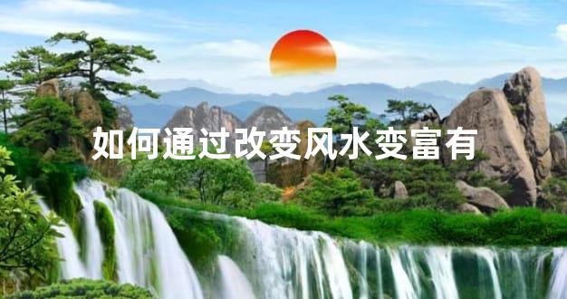 如何通过改变风水变富有
