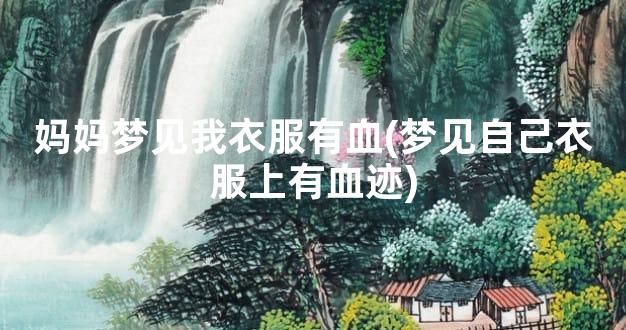 妈妈梦见我衣服有血(梦见自己衣服上有血迹)