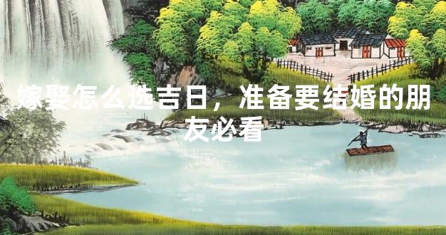 嫁娶怎么选吉日，准备要结婚的朋友必看