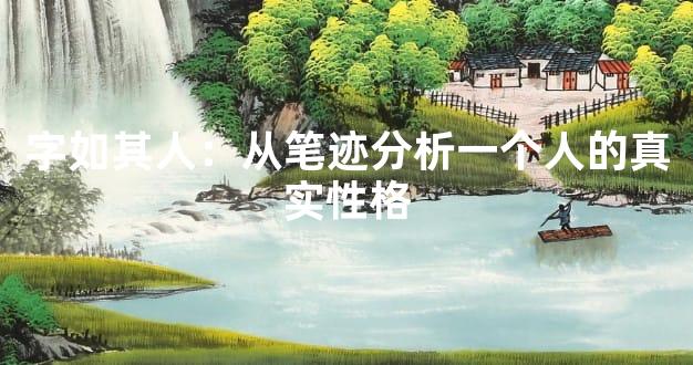 字如其人：从笔迹分析一个人的真实性格