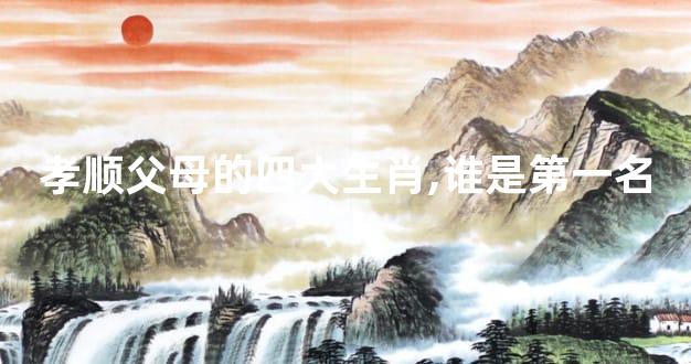 孝顺父母的四大生肖,谁是第一名