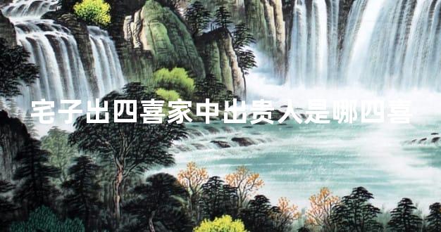 宅子出四喜家中出贵人是哪四喜