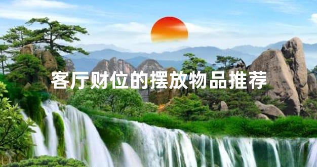 客厅财位的摆放物品推荐