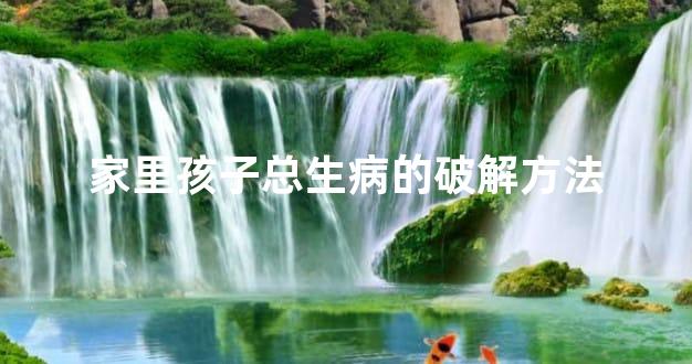 家里孩子总生病的破解方法