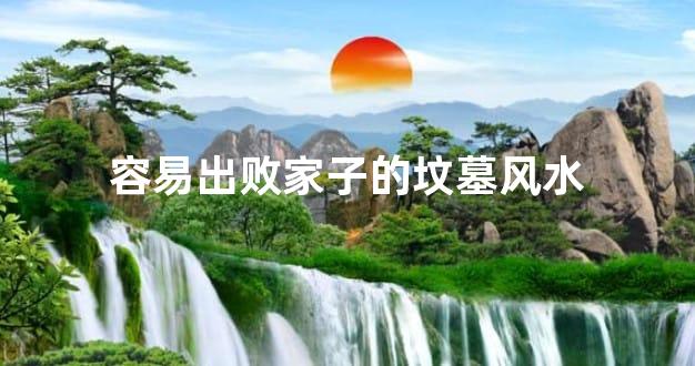 容易出败家子的坟墓风水