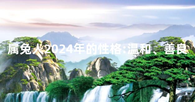 属兔人2024年的性格:温和、善良