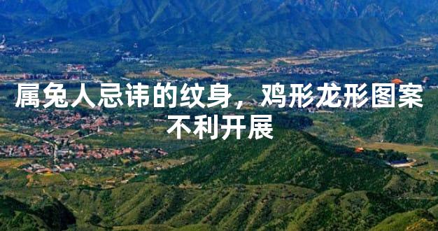 属兔人忌讳的纹身，鸡形龙形图案不利开展