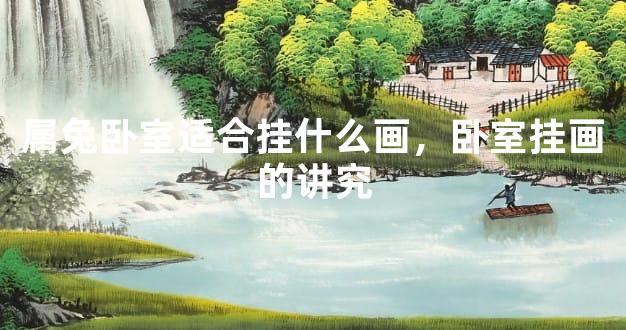 属兔卧室适合挂什么画，卧室挂画的讲究