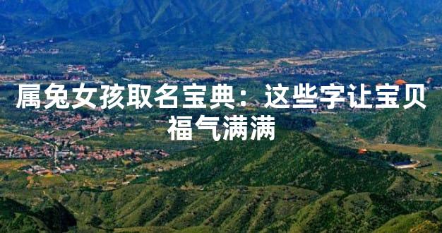 属兔女孩取名宝典：这些字让宝贝福气满满