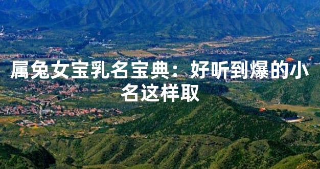 属兔女宝乳名宝典：好听到爆的小名这样取