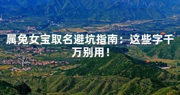 属兔女宝取名避坑指南：这些字千万别用！