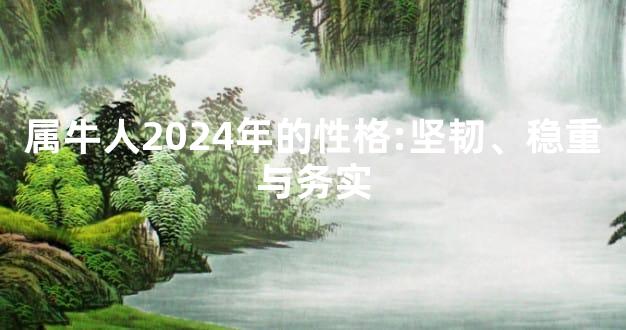 属牛人2024年的性格:坚韧、稳重与务实