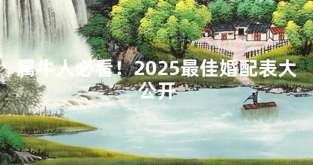属牛人必看！2025最佳婚配表大公开