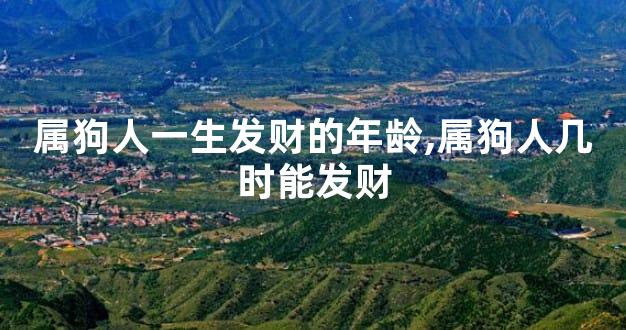 属狗人一生发财的年龄,属狗人几时能发财