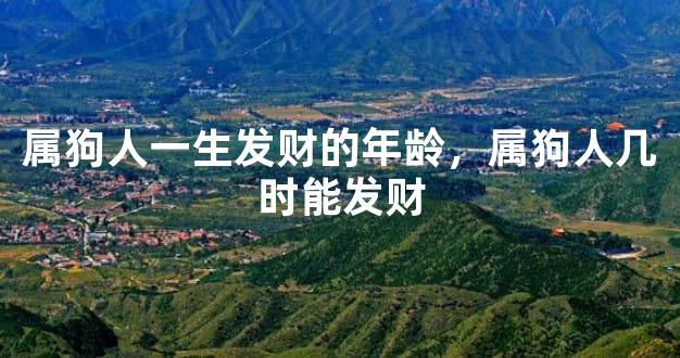 属狗人一生发财的年龄，属狗人几时能发财