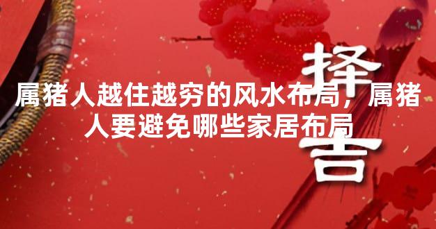 属猪人越住越穷的风水布局，属猪人要避免哪些家居布局