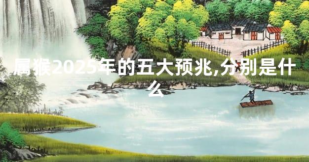 属猴2025年的五大预兆,分别是什么