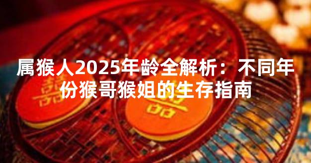 属猴人2025年龄全解析：不同年份猴哥猴姐的生存指南