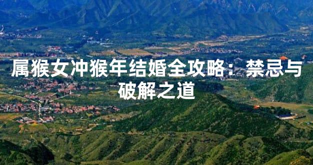 属猴女冲猴年结婚全攻略：禁忌与破解之道