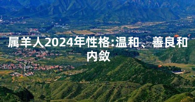 属羊人2024年性格:温和、善良和内敛