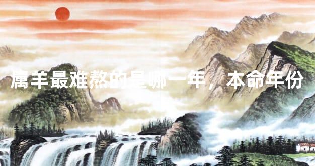 属羊最难熬的是哪一年，本命年份