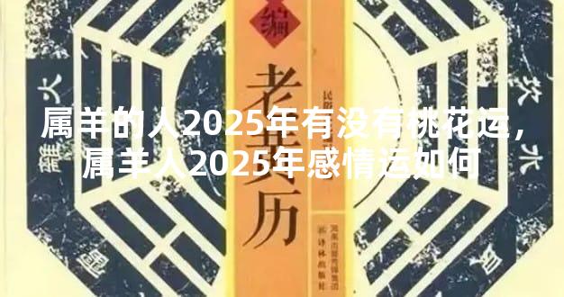 属羊的人2025年有没有桃花运，属羊人2025年感情运如何