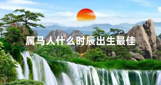 属马人什么时辰出生最佳