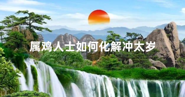 属鸡人士如何化解冲太岁