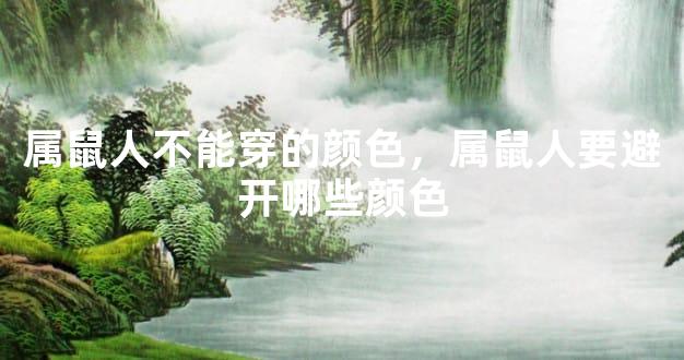 属鼠人不能穿的颜色，属鼠人要避开哪些颜色